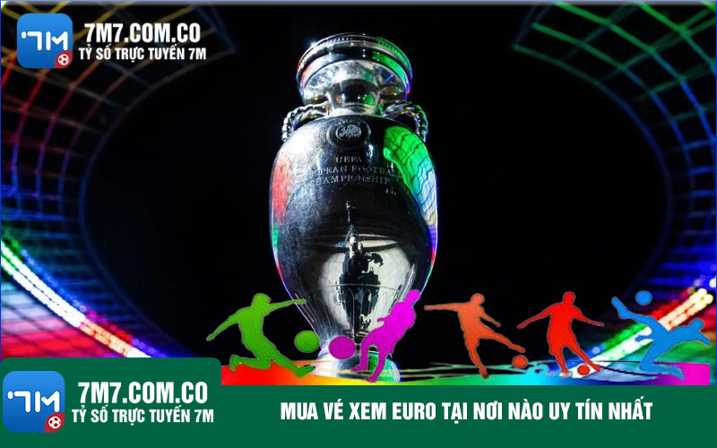 Mua ve xem Euro tai noi nao uy tin nhat Mua vé xem Euro tại nơi nào uy tín nhất